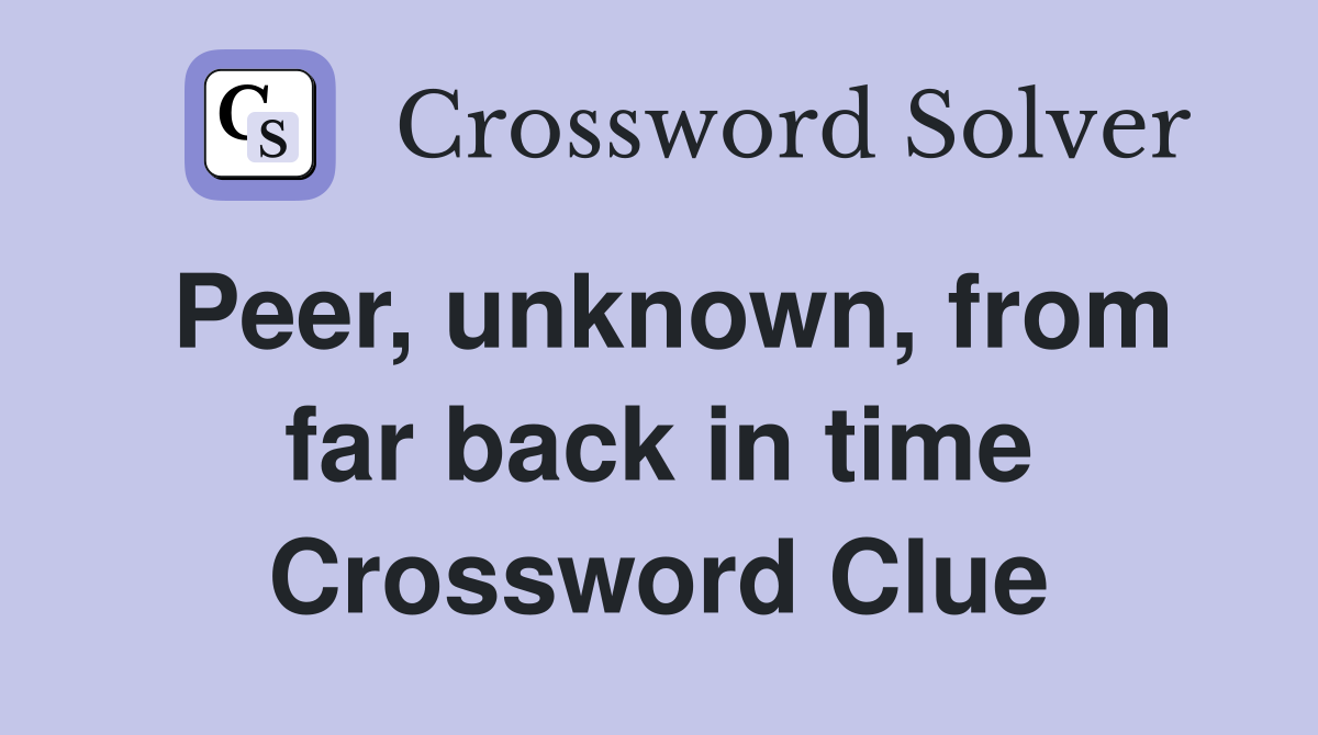Peer, unknown, from far back in time Crossword Clue
