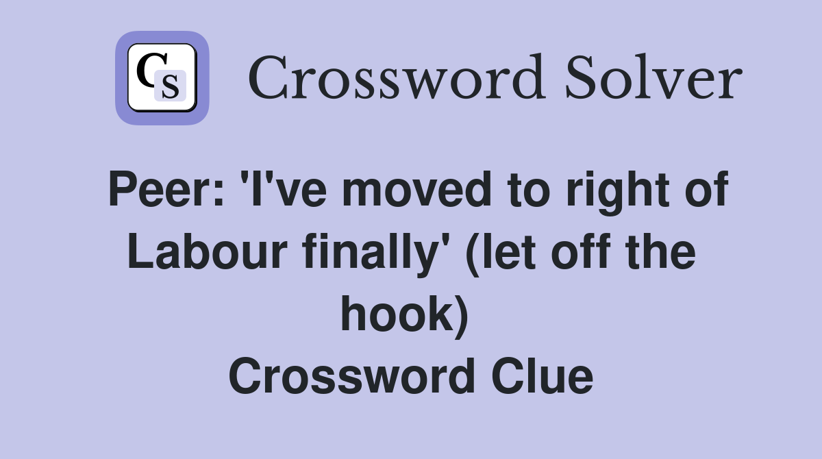 Peer: 'I've moved to right of Labour finally' (let off the hook)  Crossword Clue