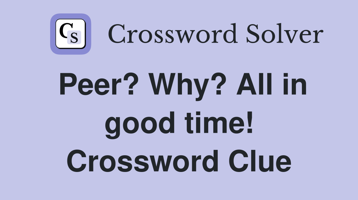 Peer? Why? All in good time! Crossword Clue