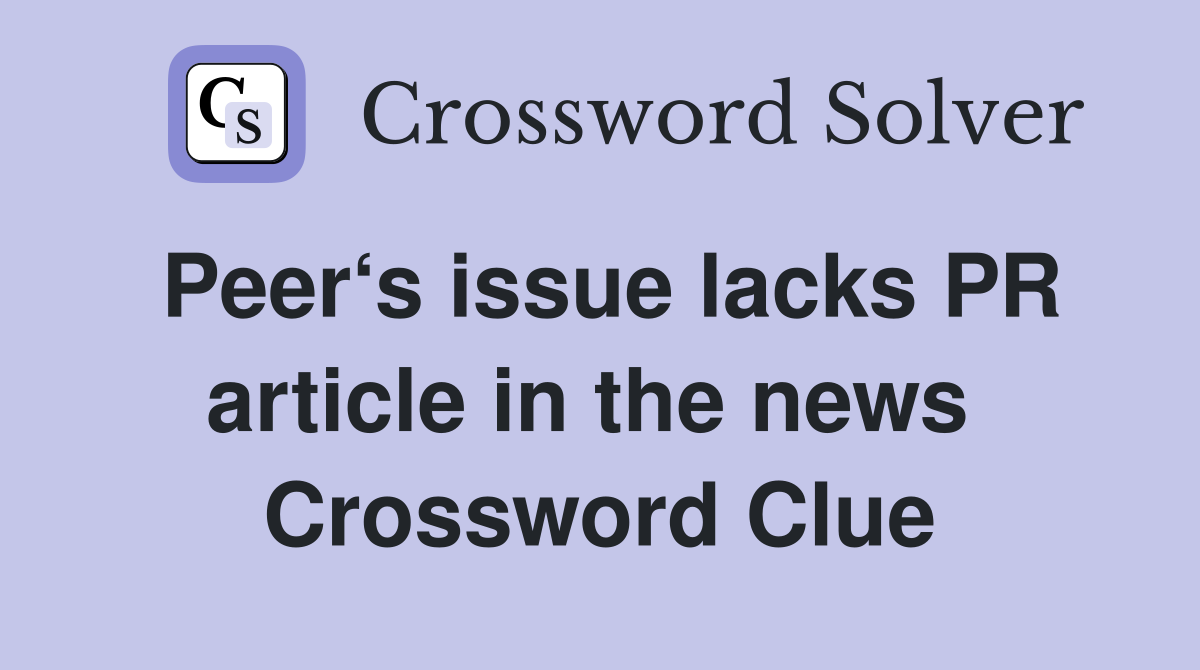 Peer‘s issue lacks PR article in the news  Crossword Clue