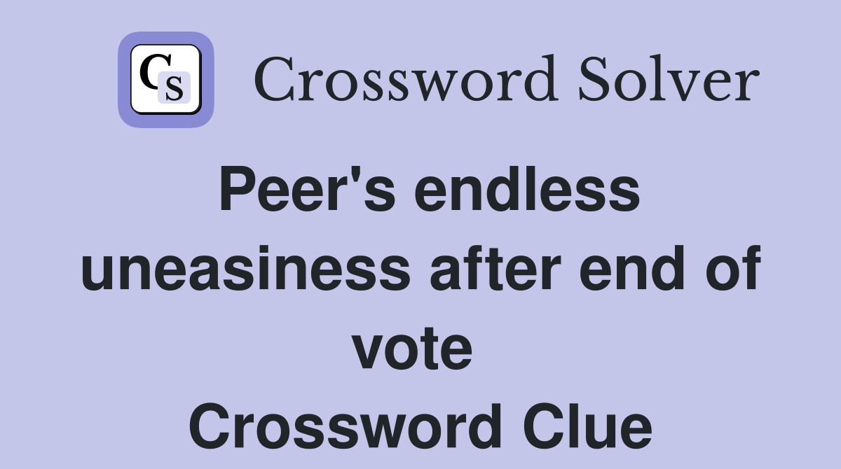 Peer's endless uneasiness after end of vote  Crossword Clue
