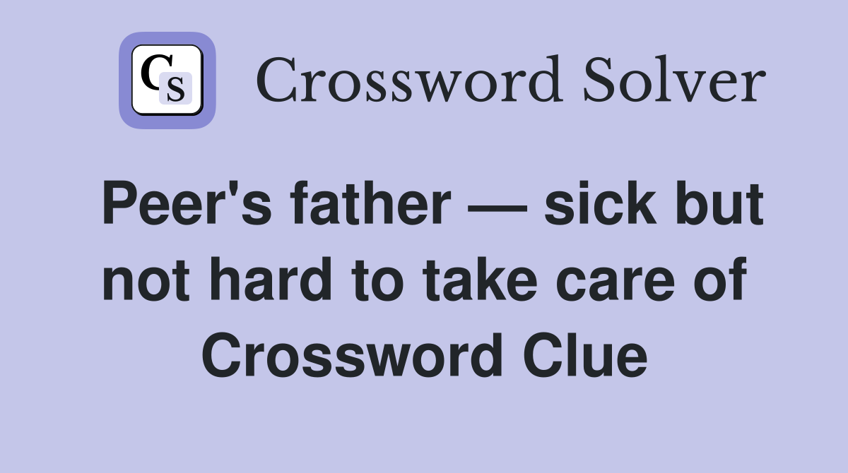Peer's father — sick but not hard to take care of Crossword Clue