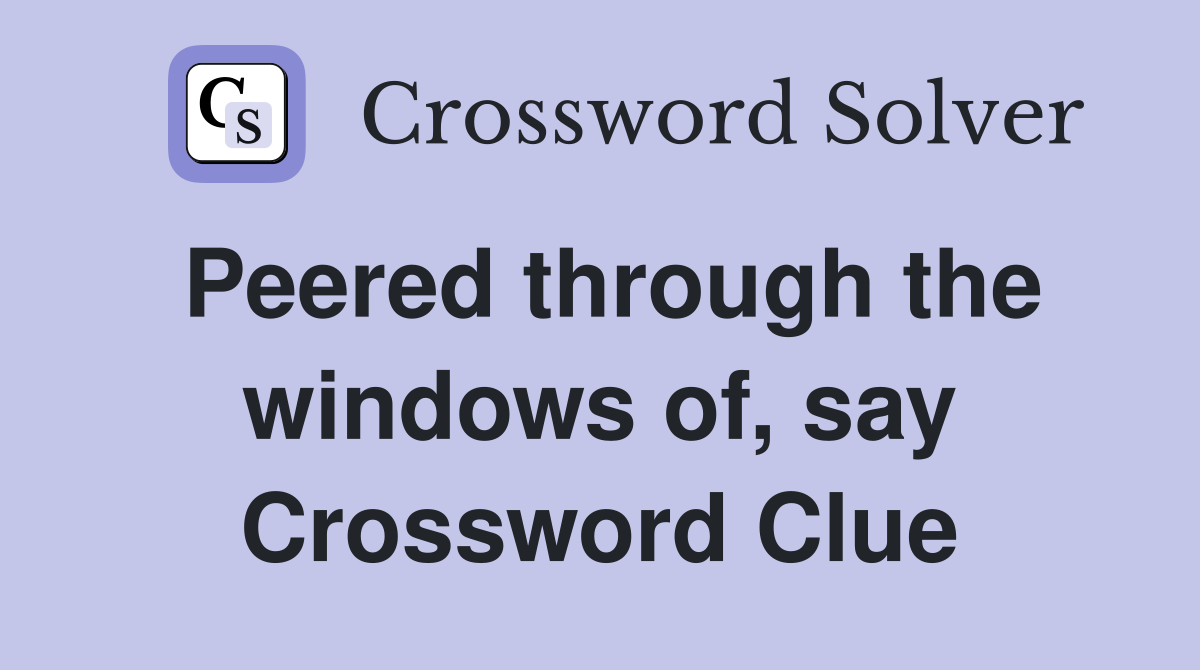 Peered through the windows of, say Crossword Clue