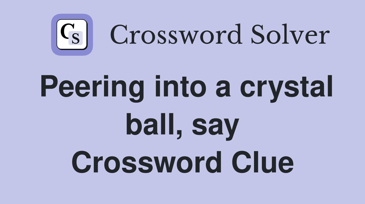 Peering into a crystal ball, say Crossword Clue