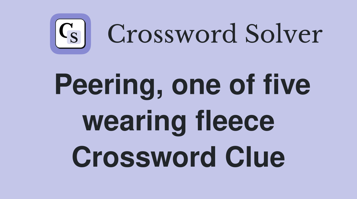Peering, one of five wearing fleece Crossword Clue