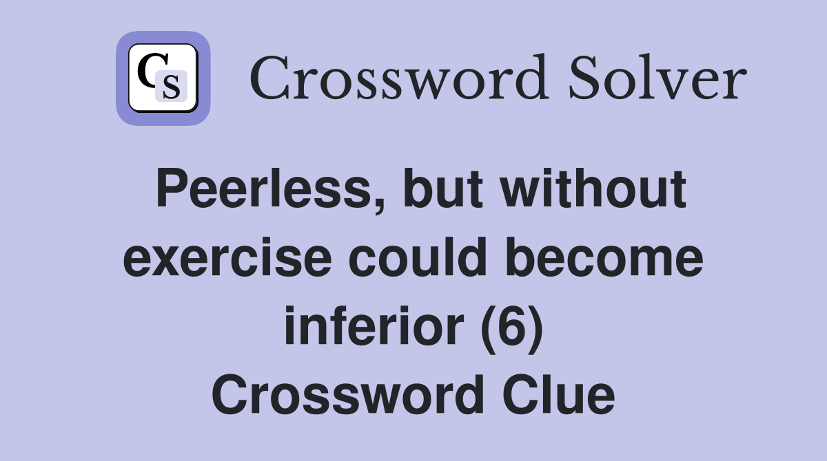 Peerless, but without exercise could become inferior (6) Crossword Clue