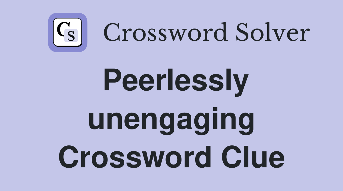 Peerlessly unengaging Crossword Clue