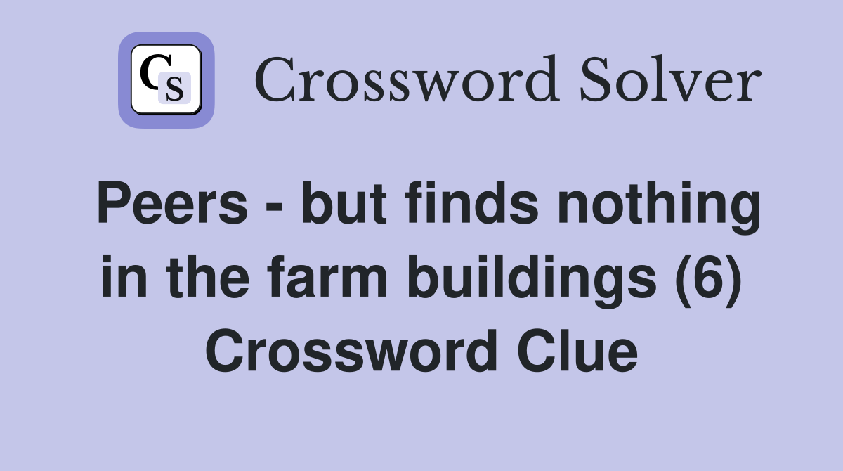 Peers - but finds nothing in the farm buildings (6) Crossword Clue