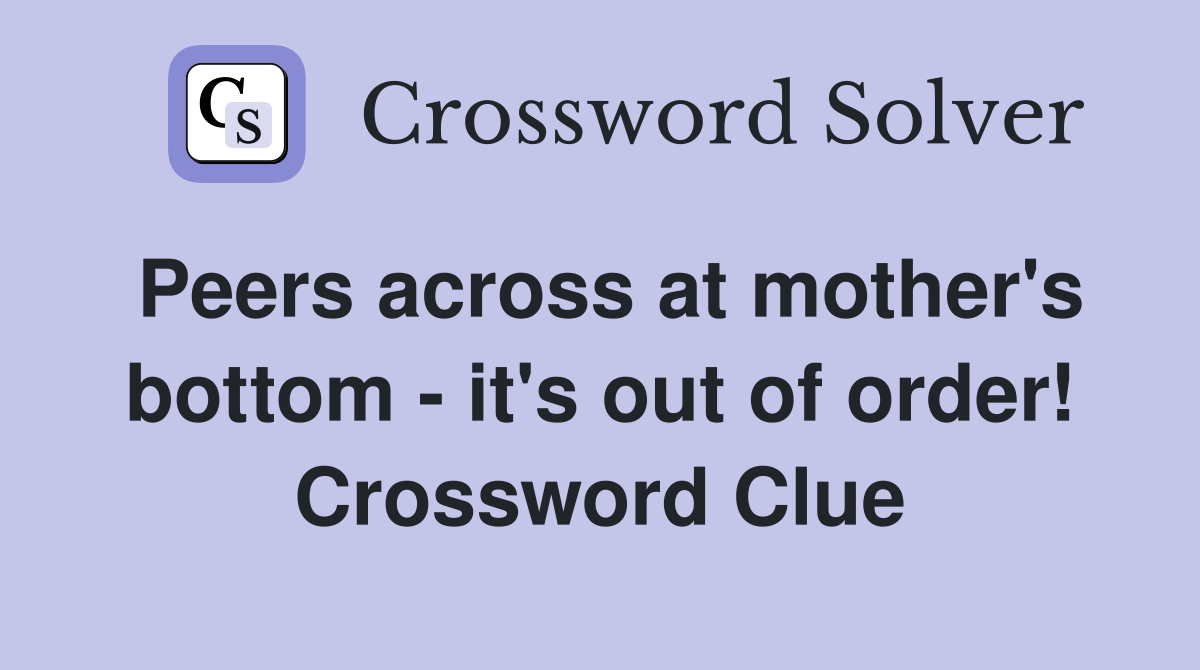 Peers across at mother's bottom - it's out of order! Crossword Clue