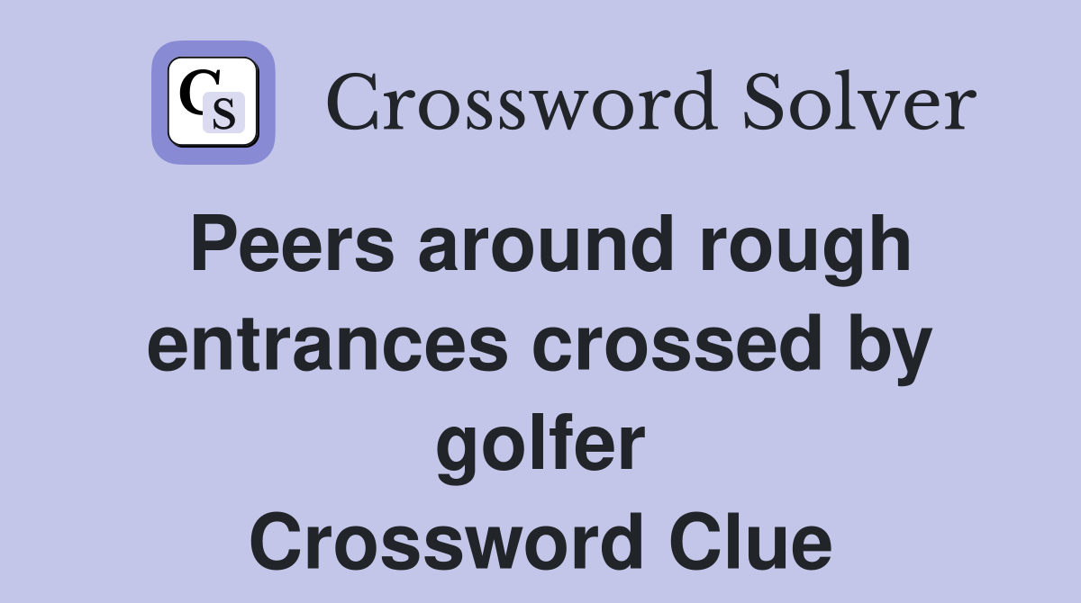 Peers around rough entrances crossed by golfer Crossword Clue