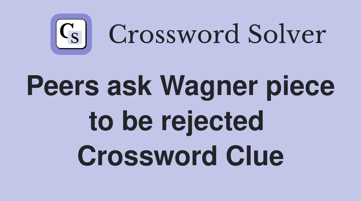 Peers ask Wagner piece  to be rejected  Crossword Clue
