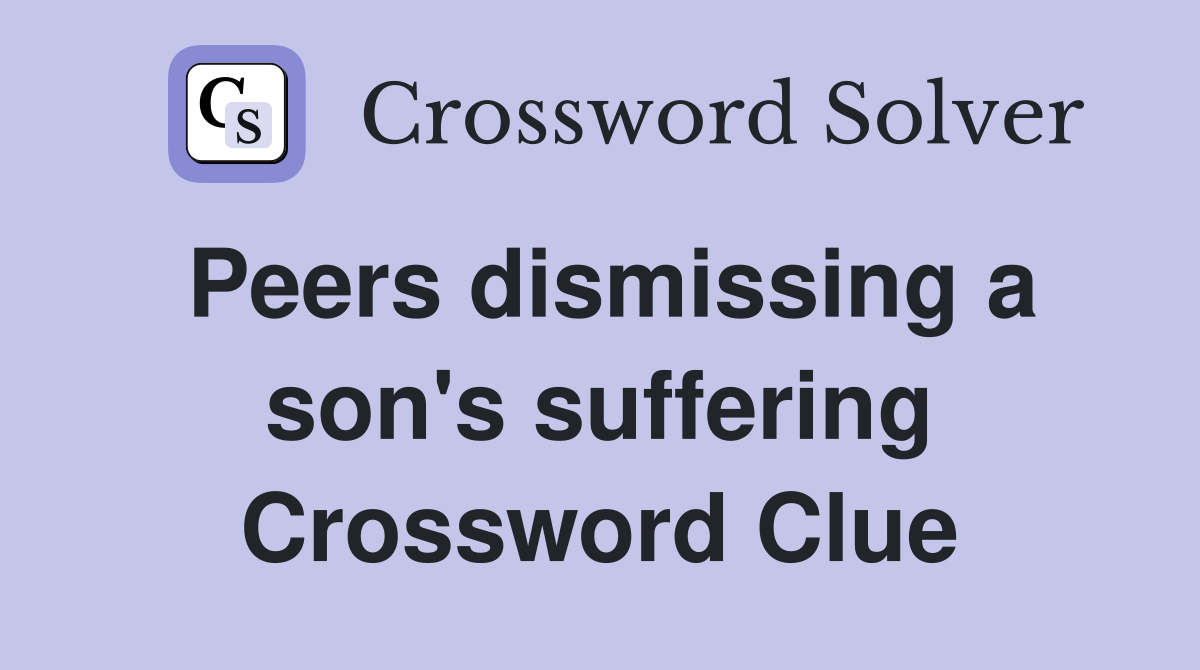 Peers dismissing a son's suffering Crossword Clue