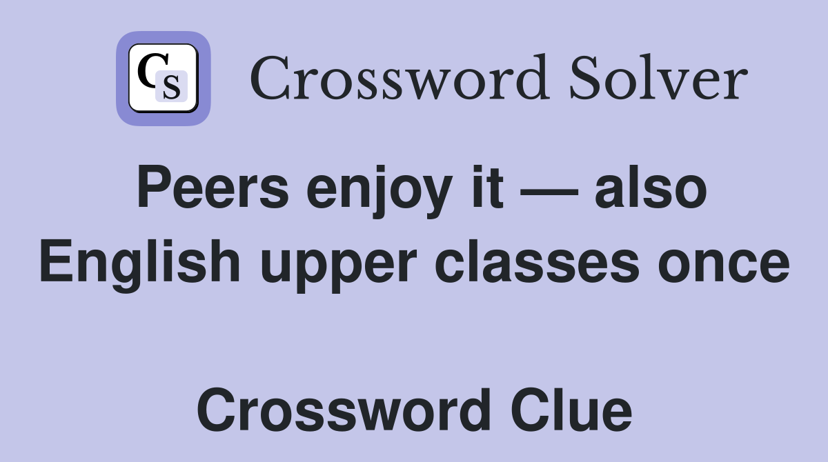 Peers enjoy it — also English upper classes once  Crossword Clue