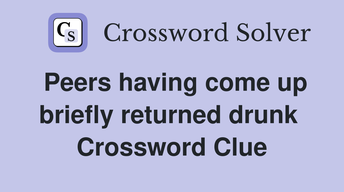 Peers having come up briefly returned drunk  Crossword Clue