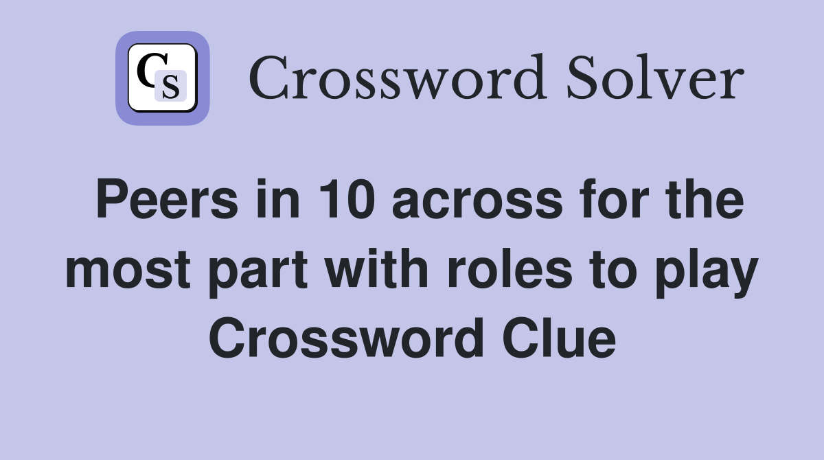 Peers in 10 across for the most part with roles to play Crossword Clue