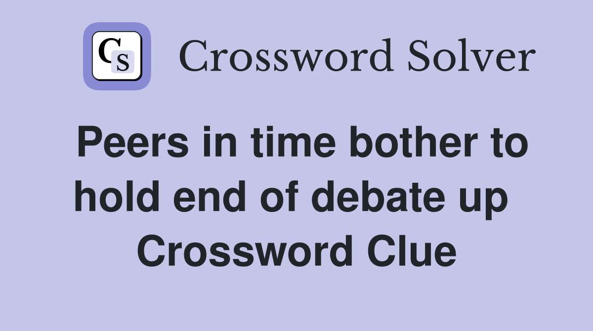 Peers in time bother to hold end of debate up  Crossword Clue