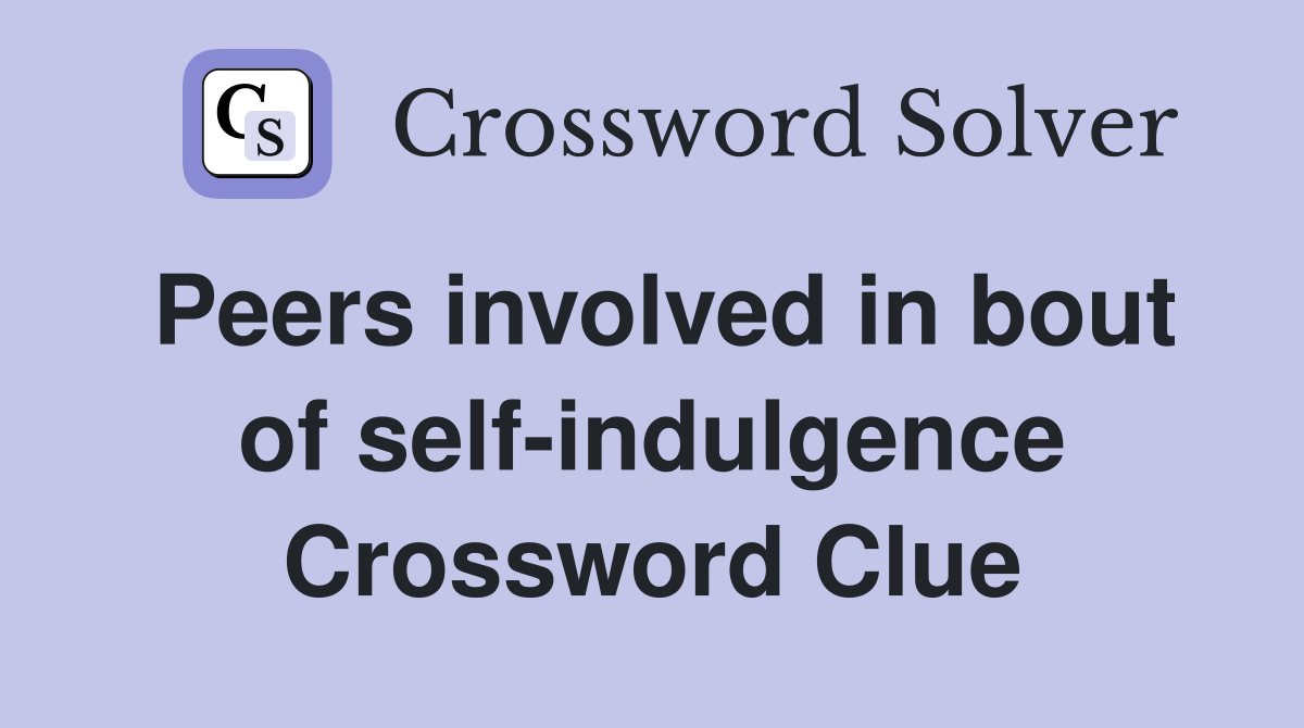 Peers involved in bout of self-indulgence Crossword Clue