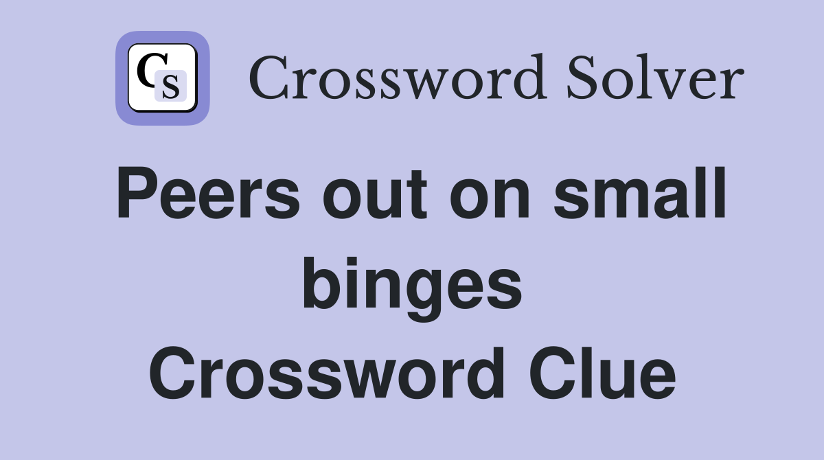 Peers out on small binges Crossword Clue