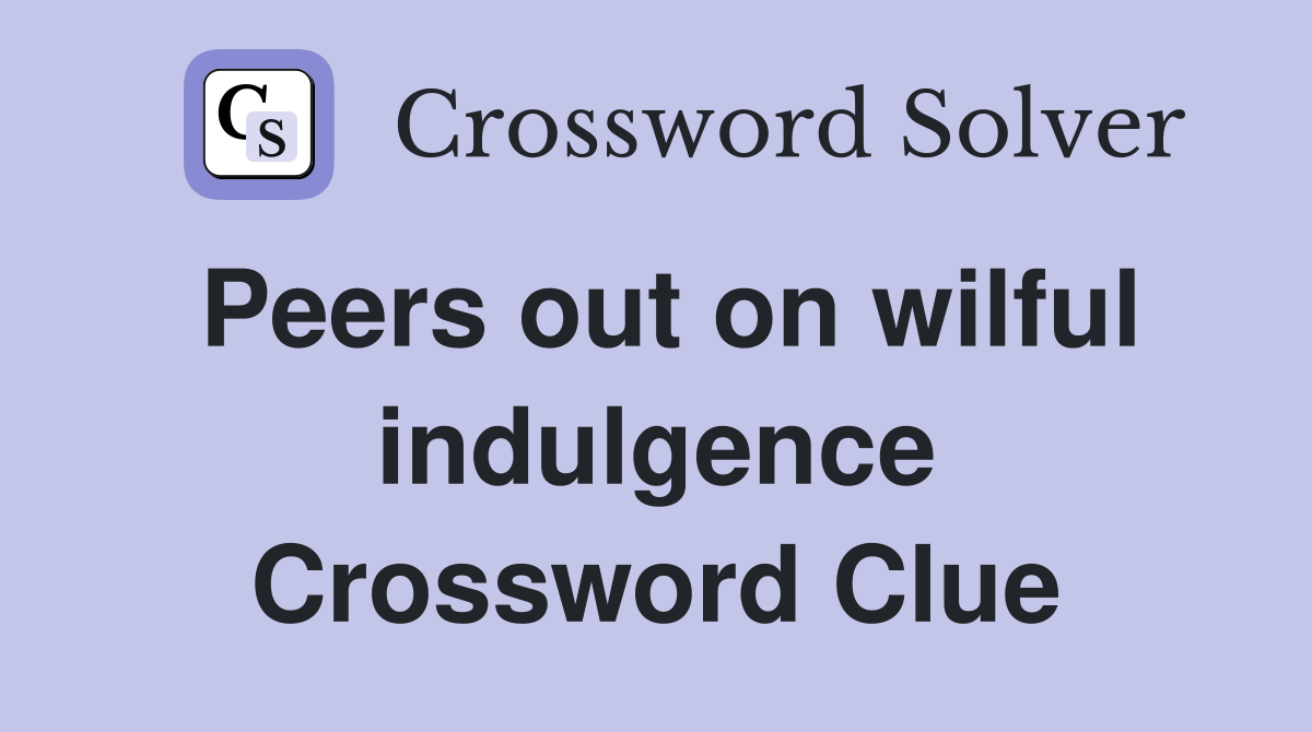 Peers out on wilful indulgence Crossword Clue