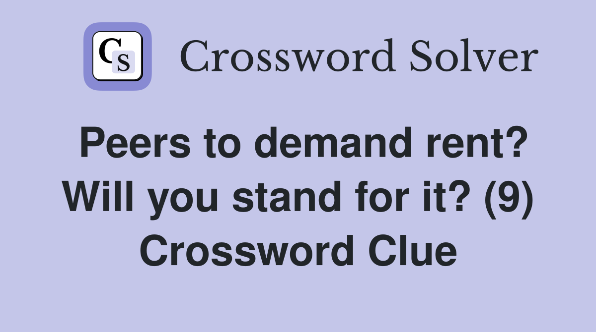 Peers to demand rent? Will you stand for it? (9) Crossword Clue