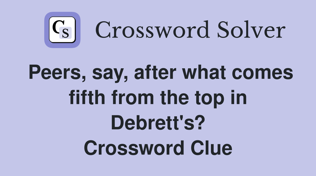 Peers, say, after what comes fifth from the top in Debrett's? Crossword Clue