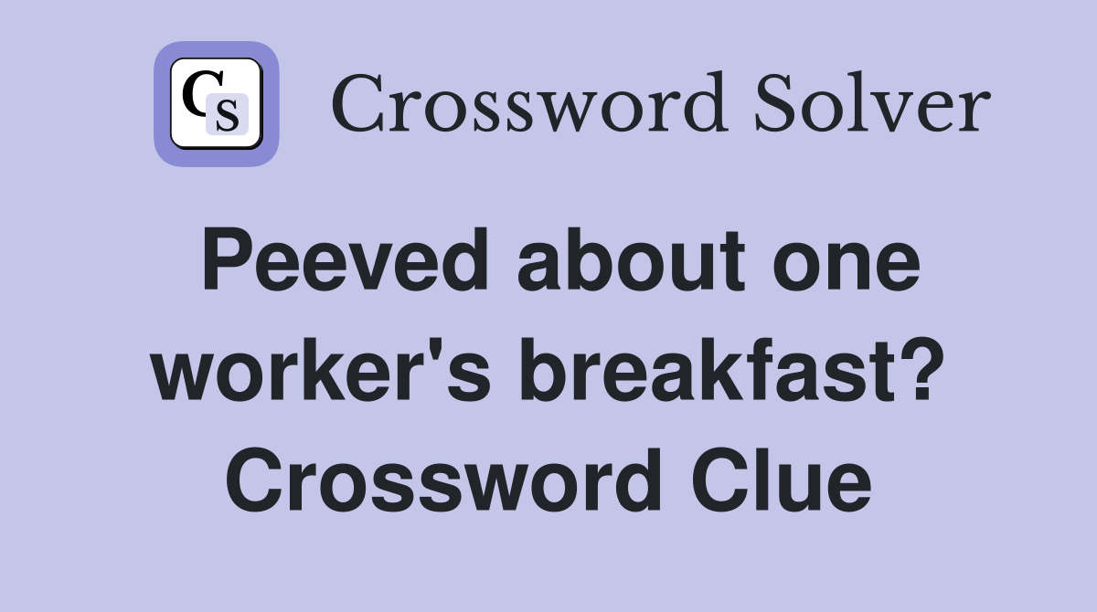 Peeved about one worker's breakfast? Crossword Clue