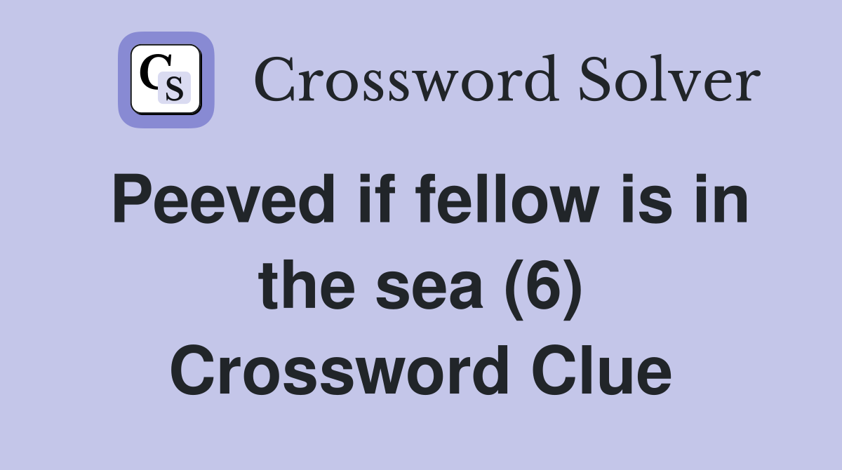 Peeved if fellow is in the sea (6) Crossword Clue