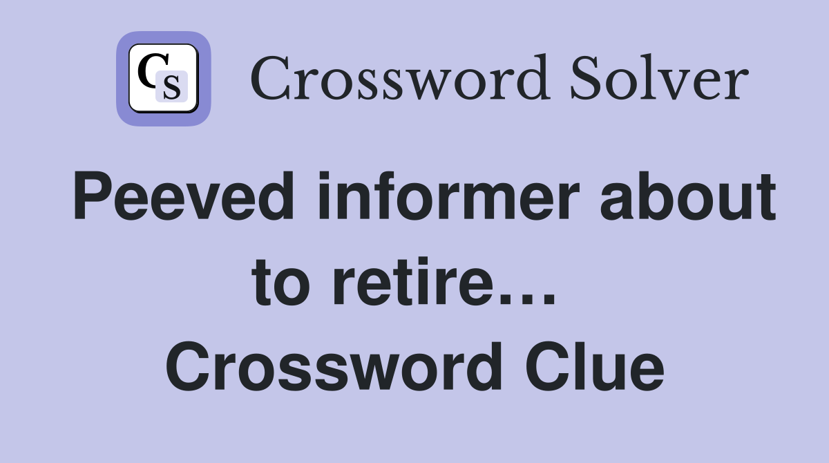 Peeved informer about to retire…  Crossword Clue