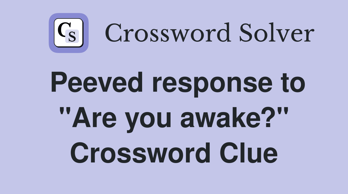 Peeved response to "Are you awake?" Crossword Clue