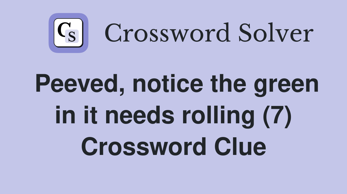 Peeved, notice the green in it needs rolling (7) Crossword Clue