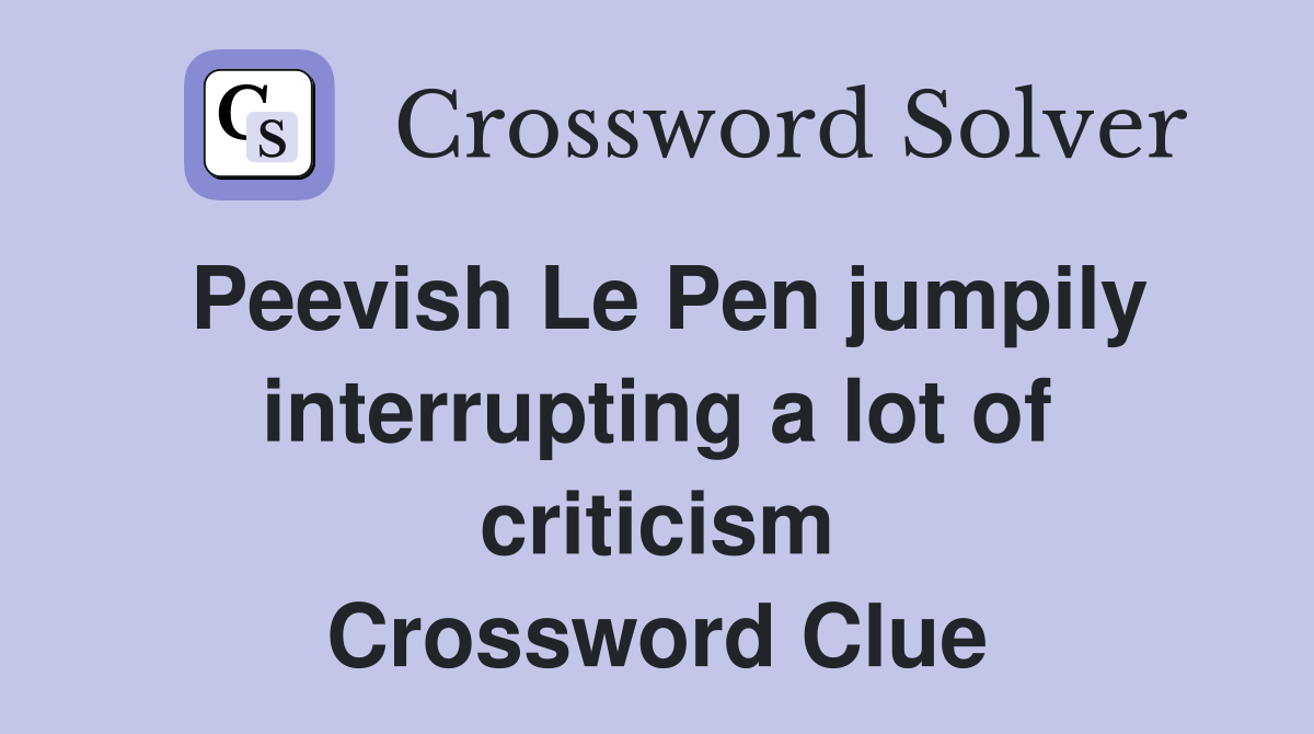 Peevish Le Pen jumpily interrupting a lot of criticism Crossword Clue