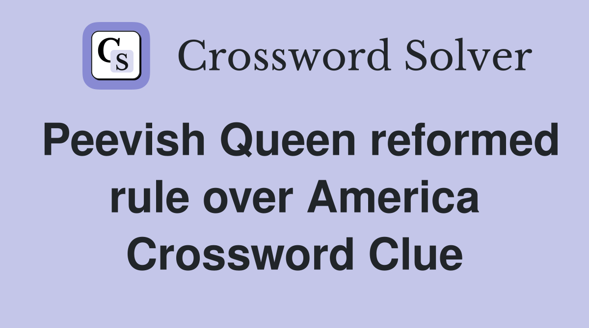 Peevish Queen reformed rule over America Crossword Clue Answers