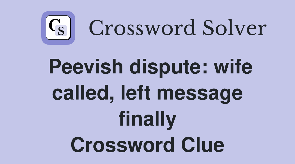 Peevish dispute: wife called, left message finally Crossword Clue