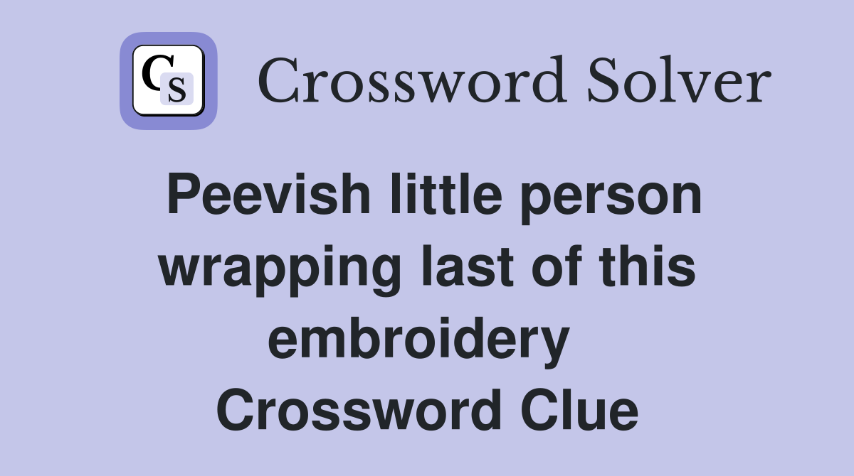 Peevish little person wrapping last of this embroidery  Crossword Clue