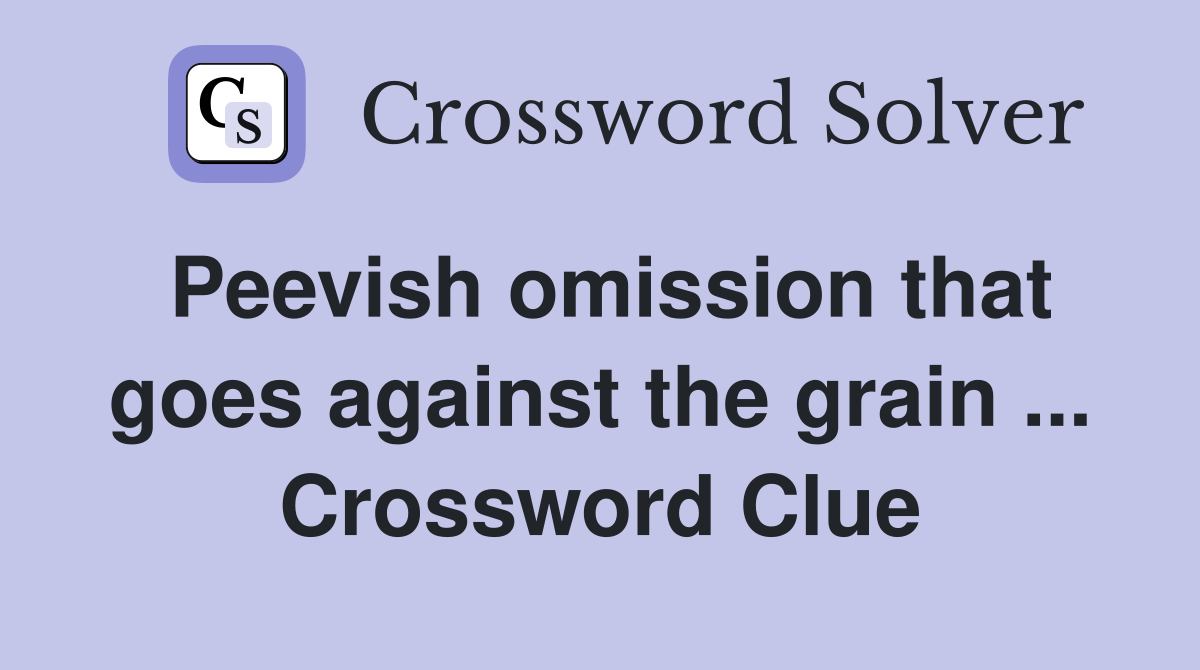 Peevish omission that goes against the grain ... Crossword Clue