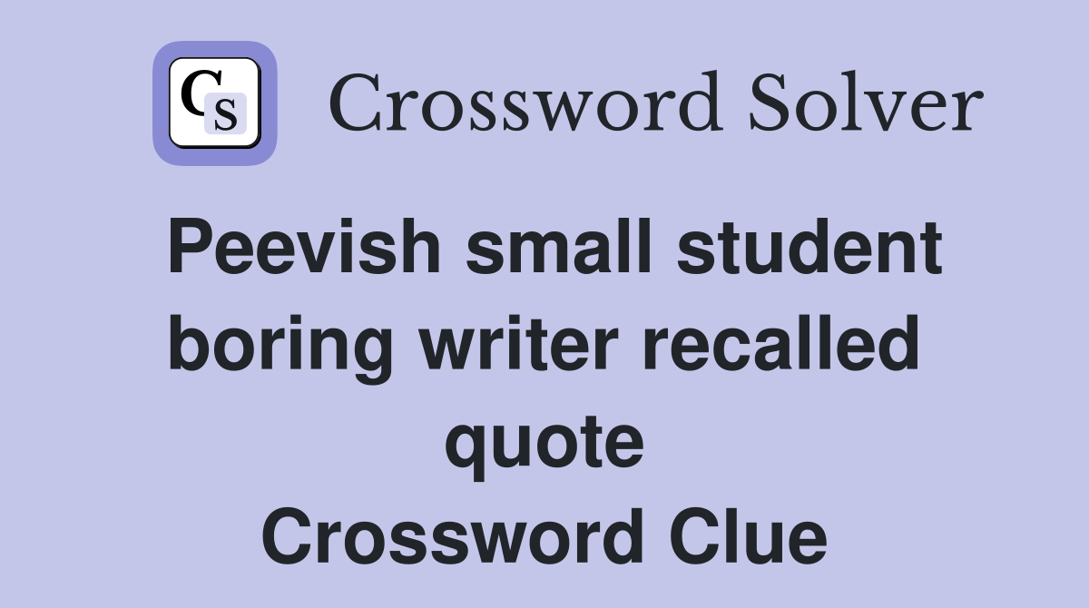 Peevish small student boring writer recalled quote Crossword Clue