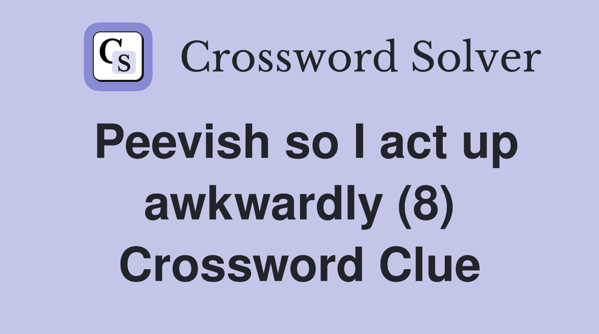 Peevish so I act up awkwardly (8) Crossword Clue