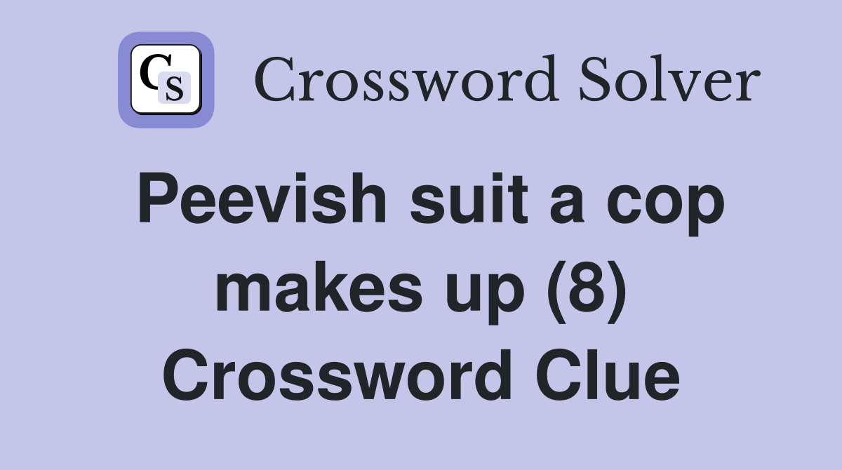 Peevish suit a cop makes up (8) Crossword Clue