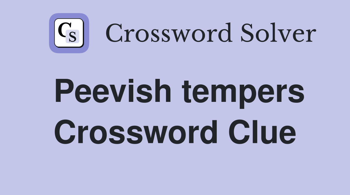 Peevish tempers Crossword Clue