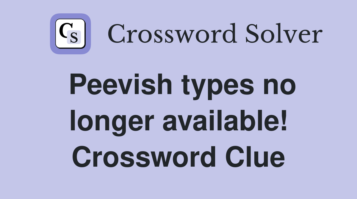 Peevish types no longer available! Crossword Clue