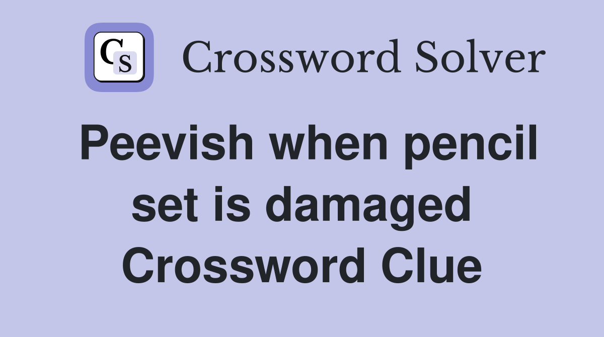Peevish when pencil set is damaged Crossword Clue