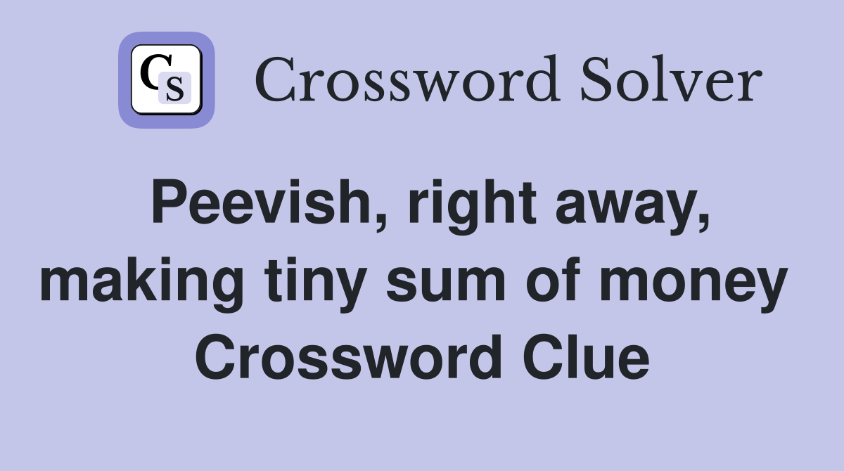 Peevish, right away, making tiny sum of money  Crossword Clue