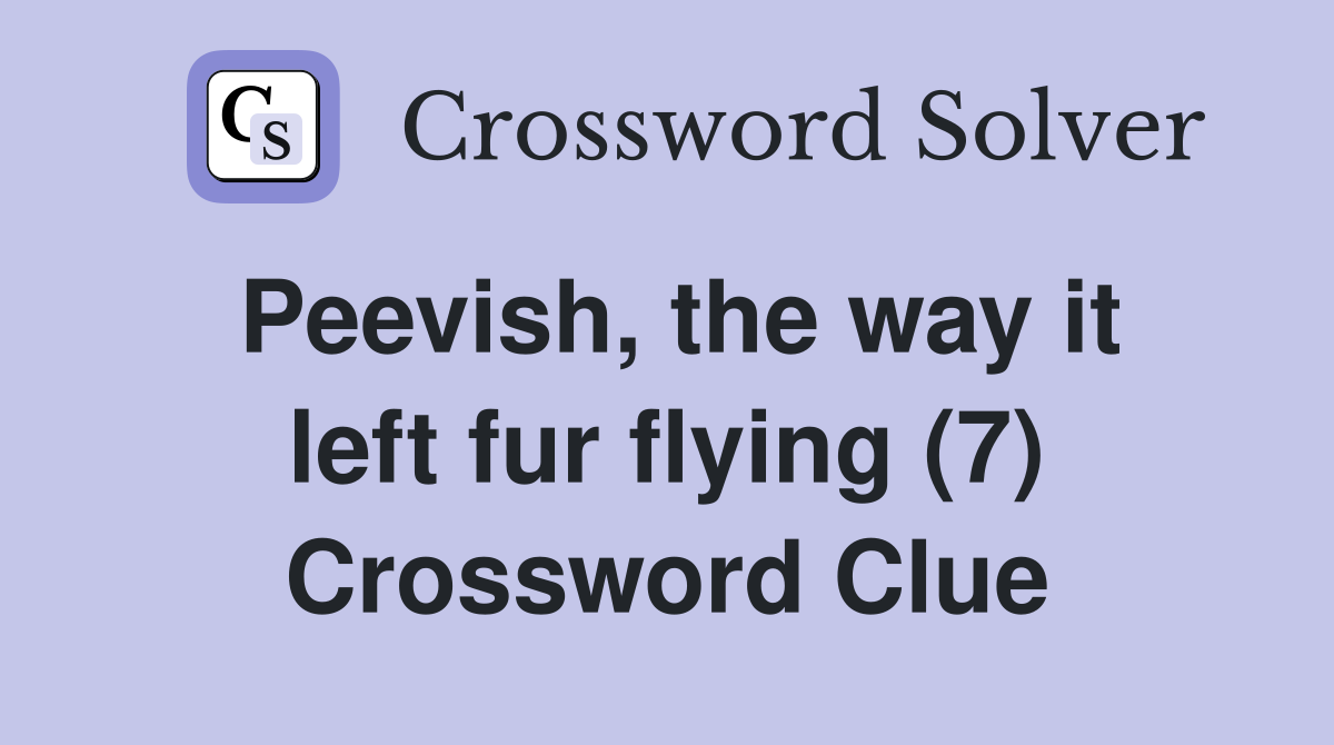 Peevish, the way it left fur flying (7) Crossword Clue