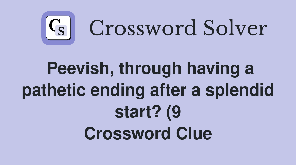 Peevish through having a pathetic ending after a splendid start? (9 Peevish through having a pathetic ending after a splendid start? (9