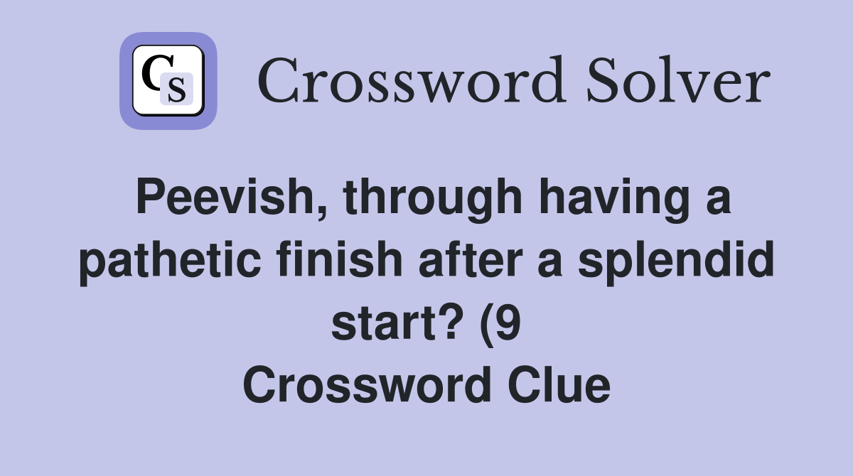 Peevish through having a pathetic finish after a splendid start? (9 Peevish through having a pathetic finish after a splendid start? (9