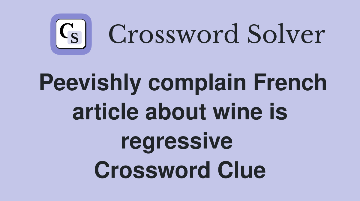 Peevishly complain French article about wine is regressive  Crossword Clue