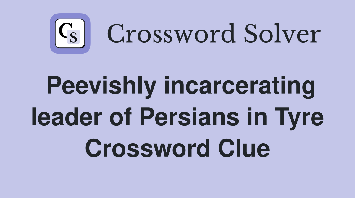 Peevishly incarcerating leader of Persians in Tyre Crossword Clue