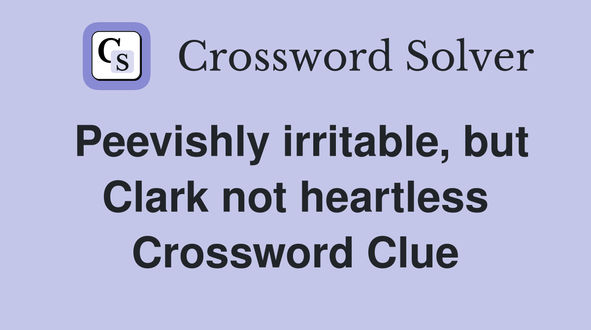 Peevishly irritable, but Clark not heartless Crossword Clue