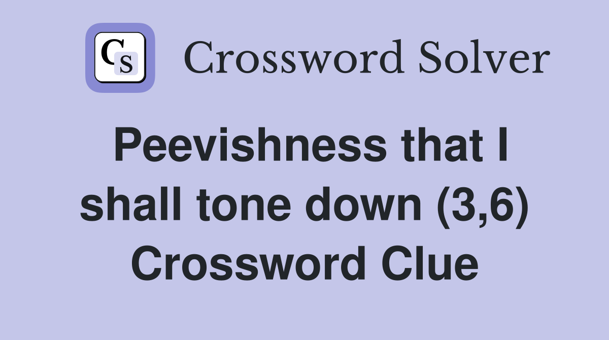 Peevishness that I shall tone down (3,6) Crossword Clue