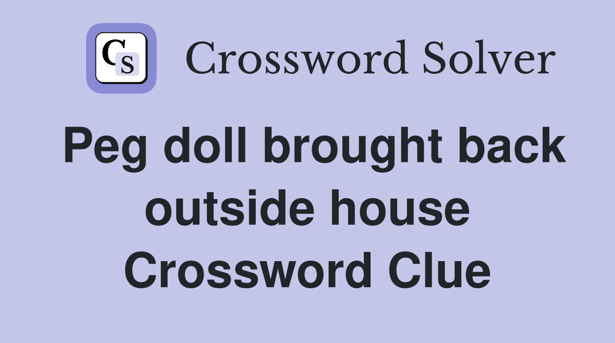 Peg doll brought back outside house Crossword Clue